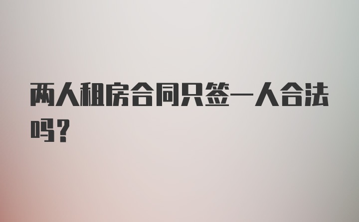 两人租房合同只签一人合法吗？