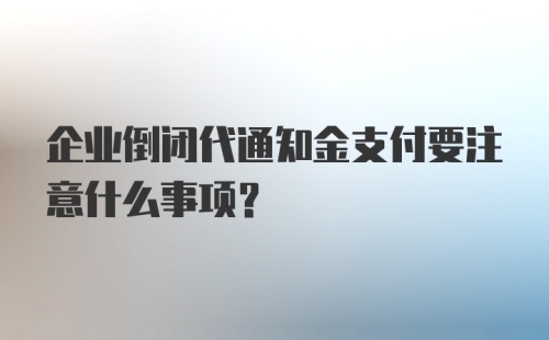 企业倒闭代通知金支付要注意什么事项？