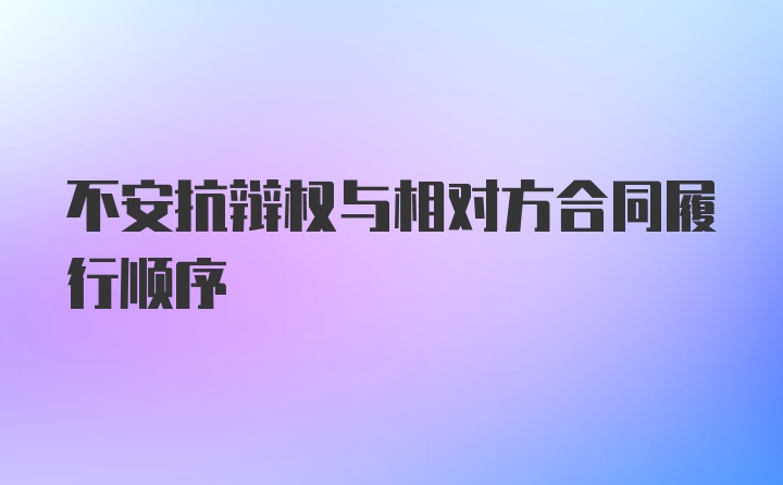 不安抗辩权与相对方合同履行顺序