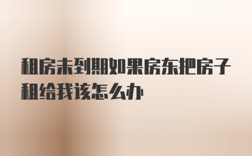 租房未到期如果房东把房子租给我该怎么办