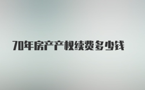 70年房产产权续费多少钱