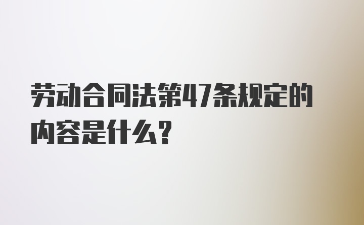 劳动合同法第47条规定的内容是什么?