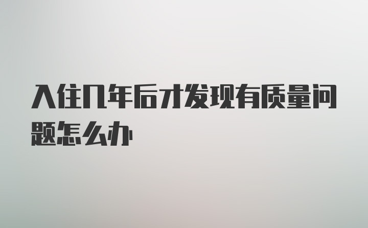 入住几年后才发现有质量问题怎么办