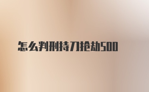 怎么判刑持刀抢劫500