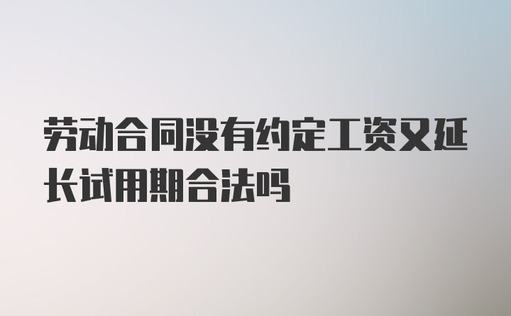 劳动合同没有约定工资又延长试用期合法吗