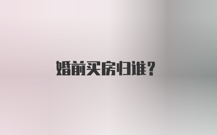 婚前买房归谁？