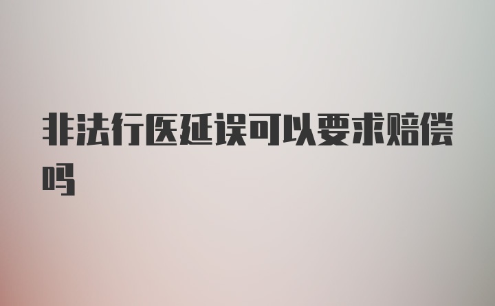 非法行医延误可以要求赔偿吗