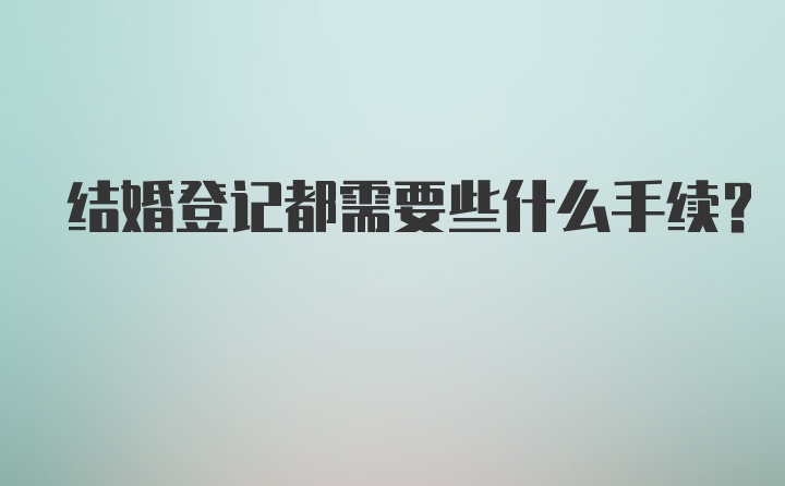 结婚登记都需要些什么手续？