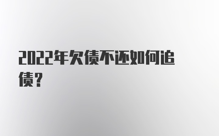 2022年欠债不还如何追债?