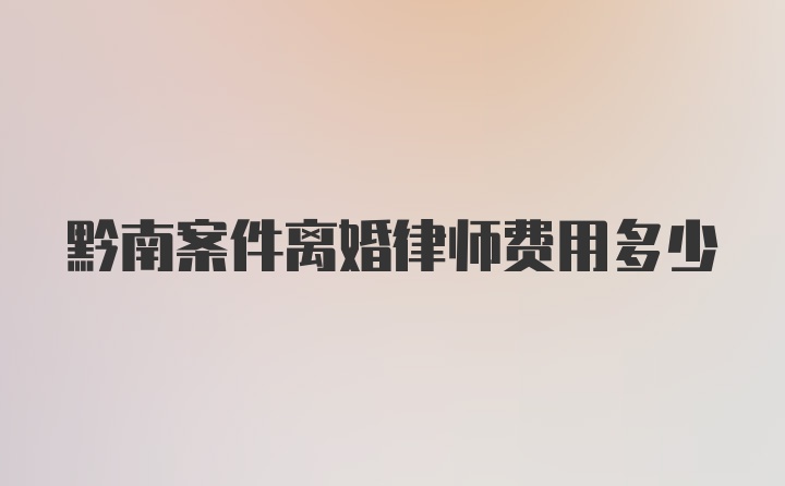 黔南案件离婚律师费用多少