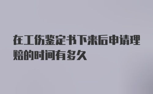 在工伤鉴定书下来后申请理赔的时间有多久