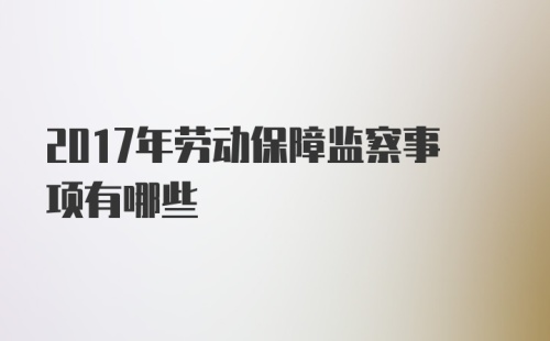 2017年劳动保障监察事项有哪些