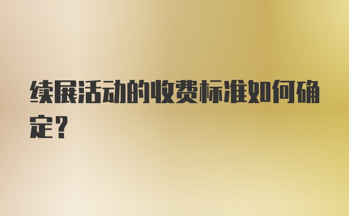 续展活动的收费标准如何确定？