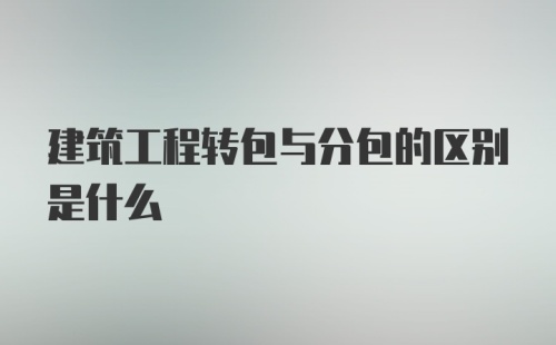 建筑工程转包与分包的区别是什么