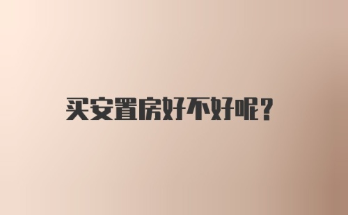 买安置房好不好呢?