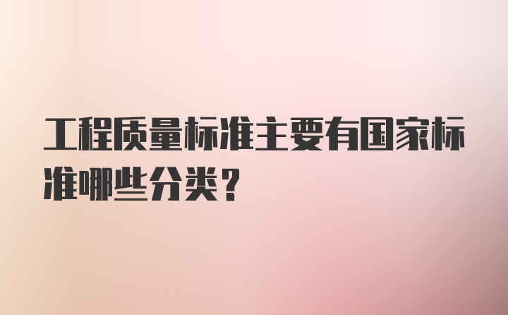 工程质量标准主要有国家标准哪些分类?