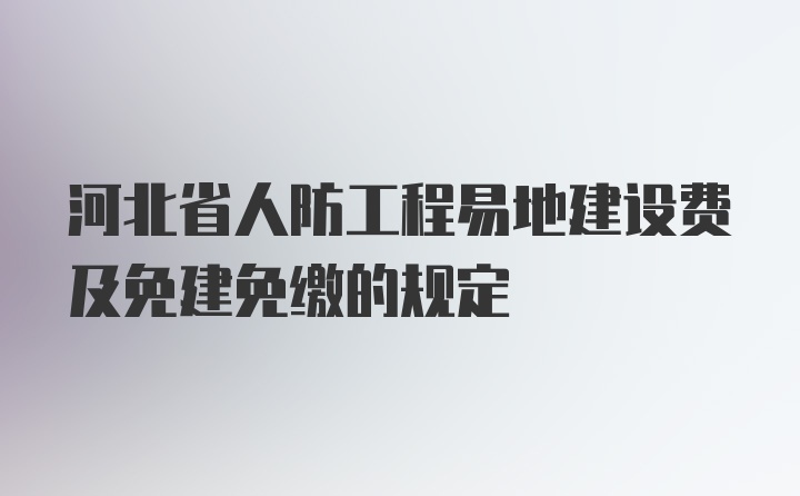 河北省人防工程易地建设费及免建免缴的规定