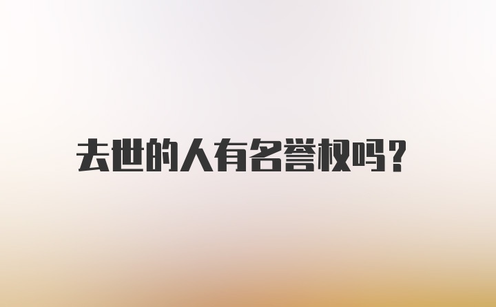 去世的人有名誉权吗?