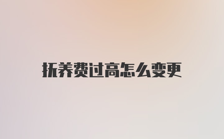 抚养费过高怎么变更