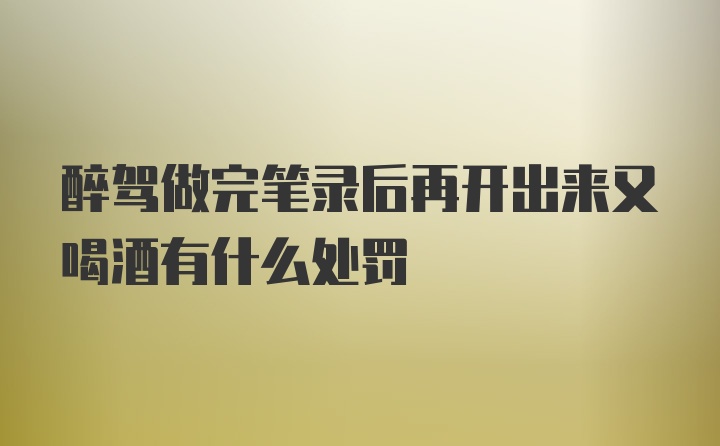 醉驾做完笔录后再开出来又喝酒有什么处罚