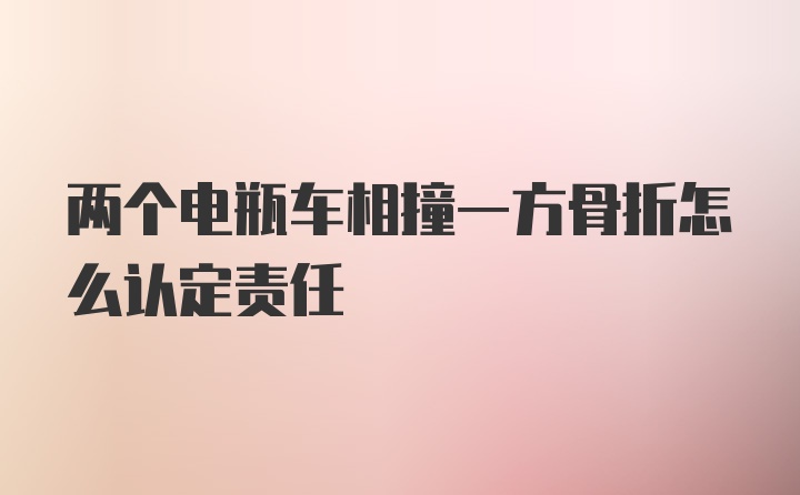 两个电瓶车相撞一方骨折怎么认定责任