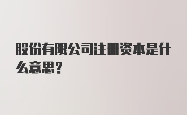 股份有限公司注册资本是什么意思？