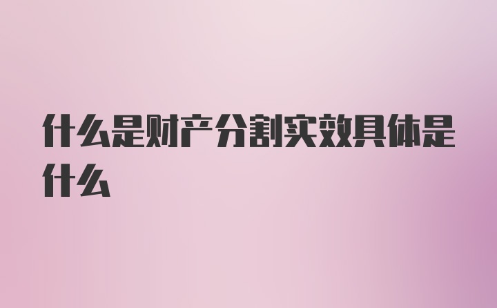 什么是财产分割实效具体是什么