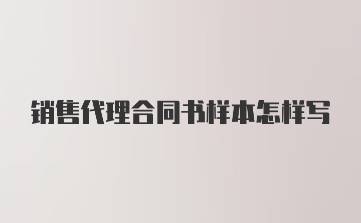 销售代理合同书样本怎样写