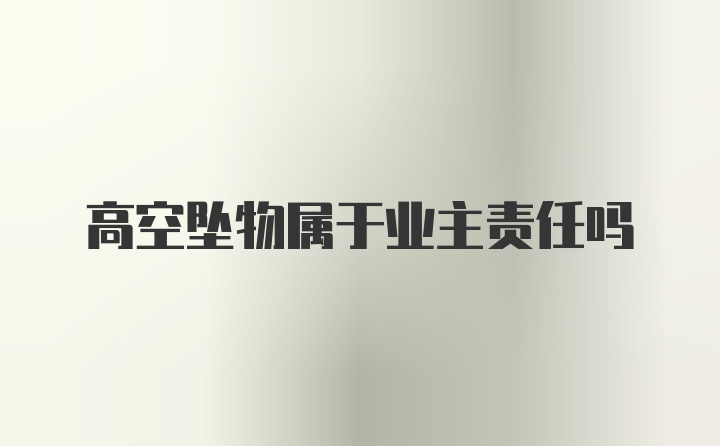 高空坠物属于业主责任吗