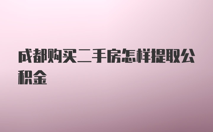 成都购买二手房怎样提取公积金