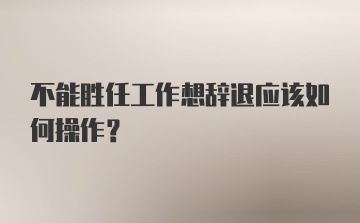 不能胜任工作想辞退应该如何操作？