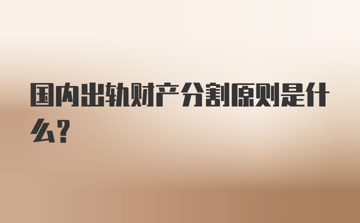 国内出轨财产分割原则是什么？