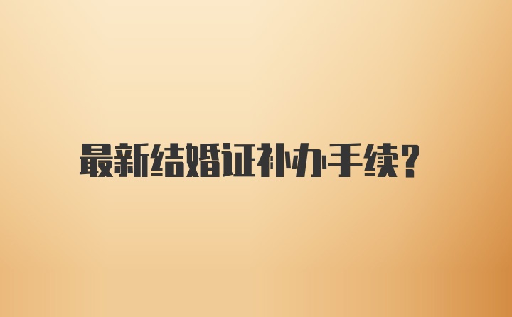 最新结婚证补办手续？
