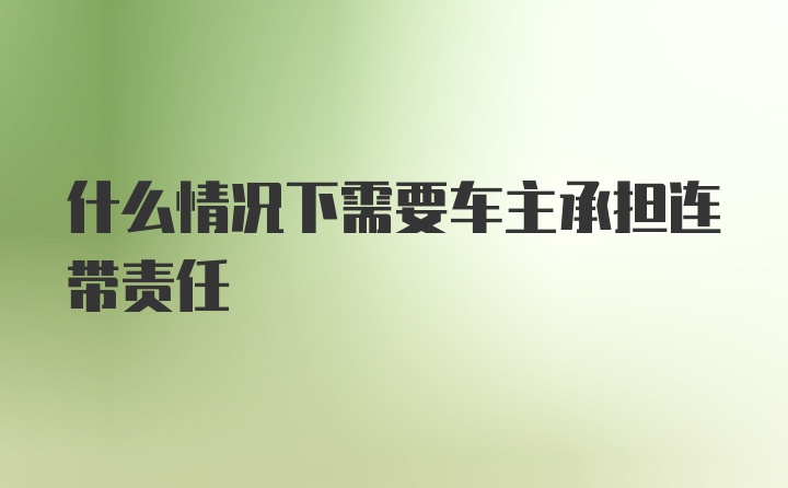 什么情况下需要车主承担连带责任