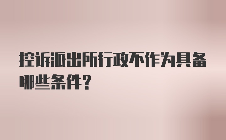 控诉派出所行政不作为具备哪些条件？