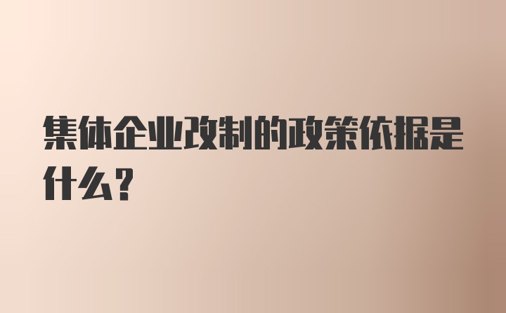 集体企业改制的政策依据是什么？