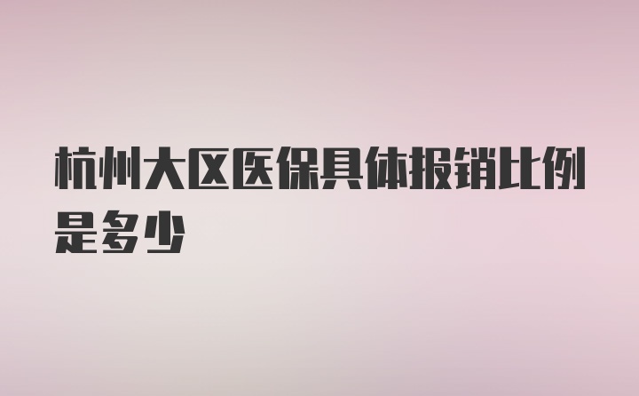 杭州大区医保具体报销比例是多少