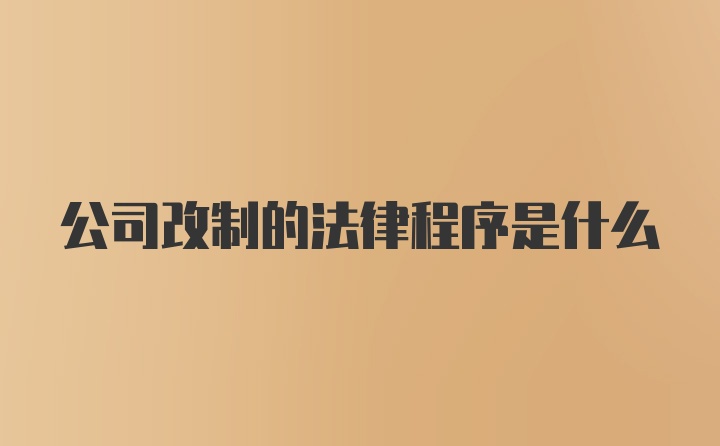 公司改制的法律程序是什么