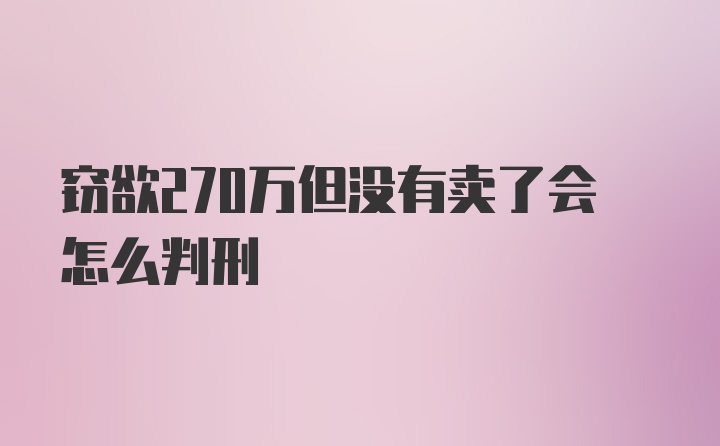 窃欲270万但没有卖了会怎么判刑