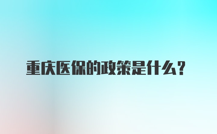 重庆医保的政策是什么？