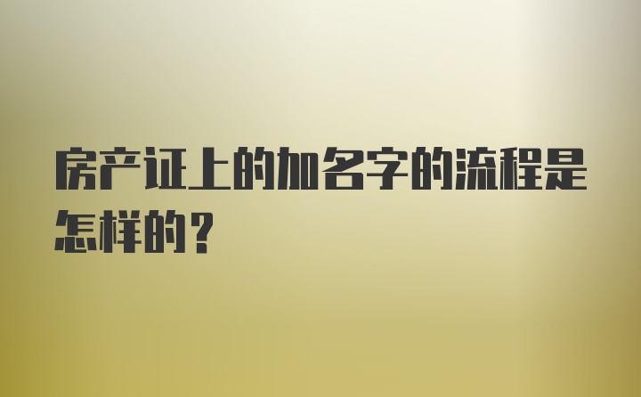 房产证上的加名字的流程是怎样的？