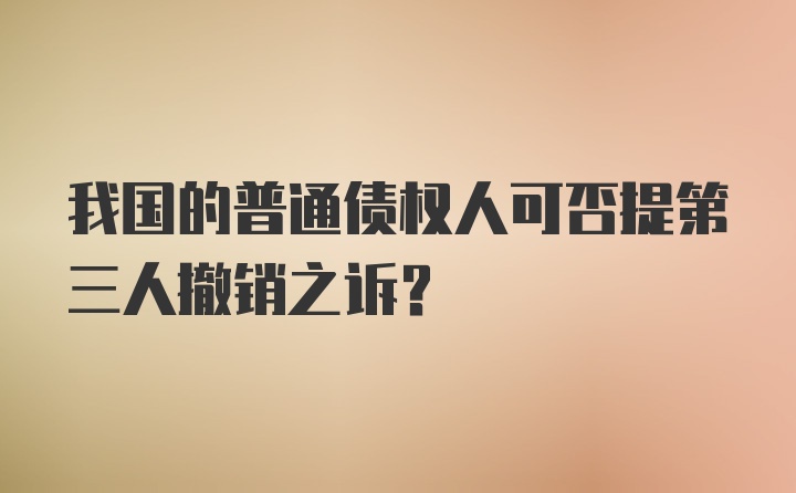 我国的普通债权人可否提第三人撤销之诉？