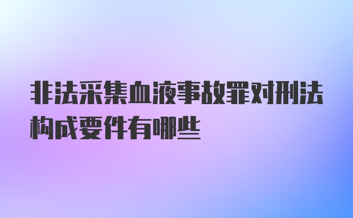 非法采集血液事故罪对刑法构成要件有哪些