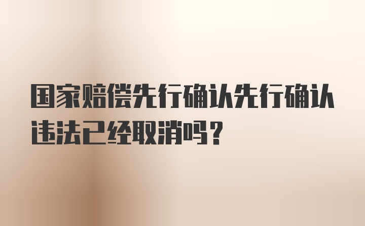 国家赔偿先行确认先行确认违法已经取消吗？