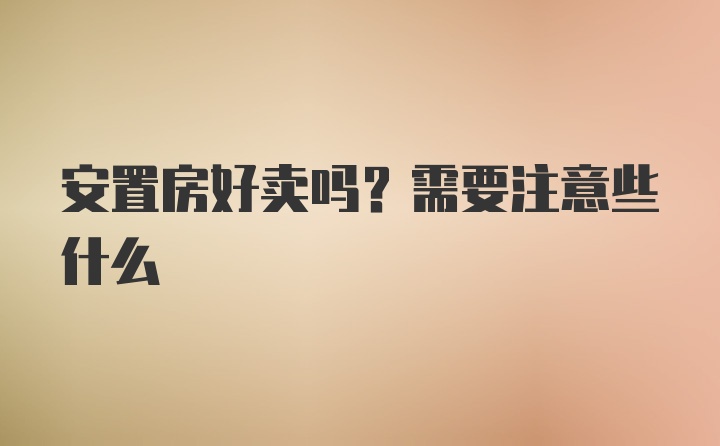 安置房好卖吗？需要注意些什么