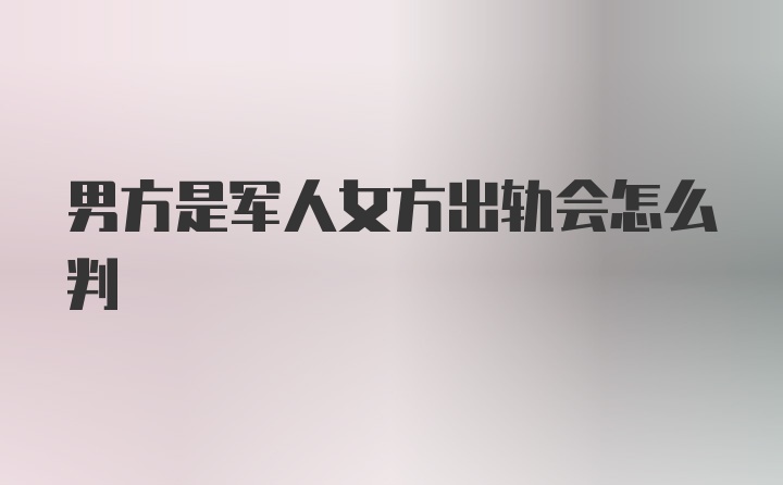 男方是军人女方出轨会怎么判