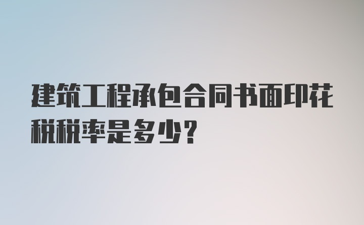 建筑工程承包合同书面印花税税率是多少？