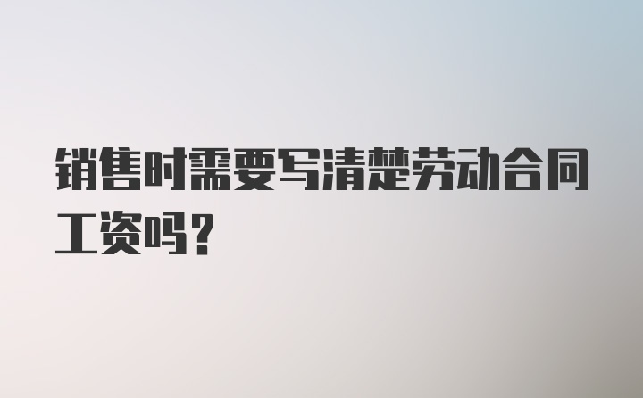 销售时需要写清楚劳动合同工资吗？