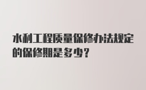 水利工程质量保修办法规定的保修期是多少？