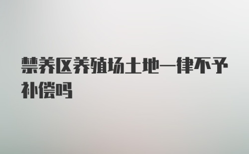 禁养区养殖场土地一律不予补偿吗